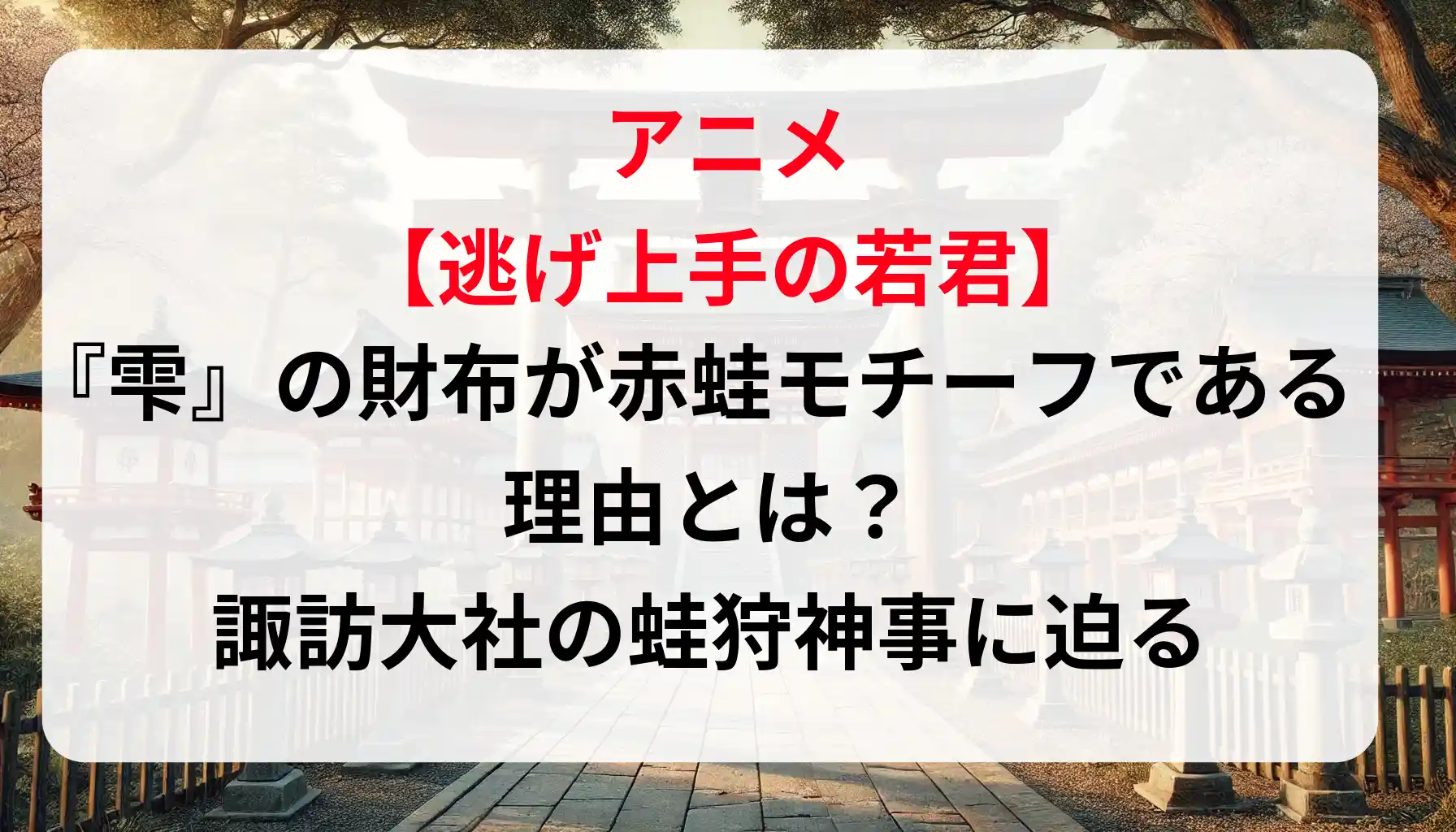 【コラム】アニメ「逃げ上手の若君」『雫』の財布が赤蛙モチーフである理由とは？諏訪大社の蛙狩神事に迫る