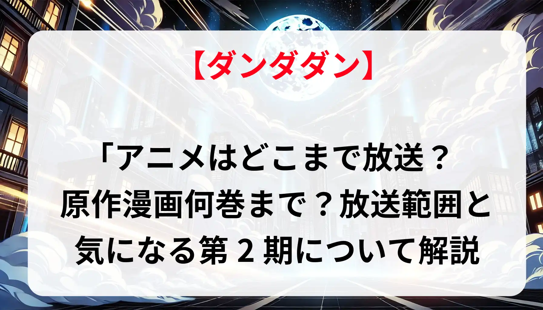 「ダンダダン」アニメはどこまで放送？原作漫画何巻まで？放送範囲と気になる第2期について解説