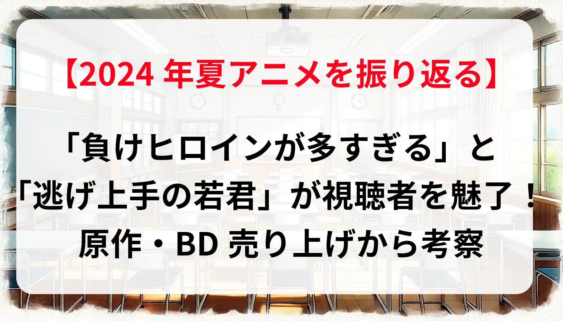 2024年夏アニメを振り返る：「負けヒロインが多すぎる」と「逃げ上手の若君」が視聴者を魅了！原作・BD売り上げから考察