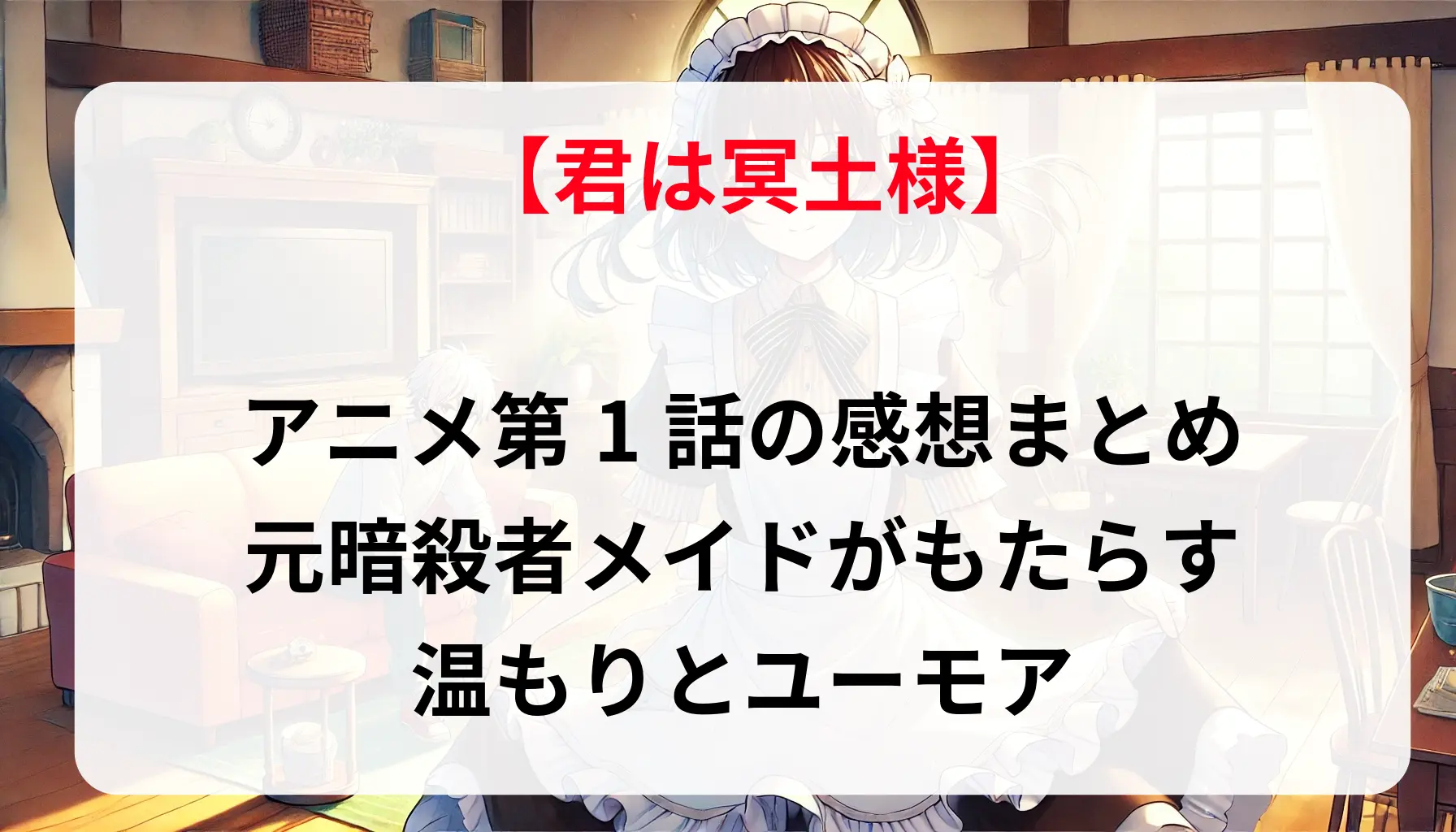 「君は冥土様」アニメ第1話の感想まとめ：元暗殺者メイドがもたらす温もりとユーモア