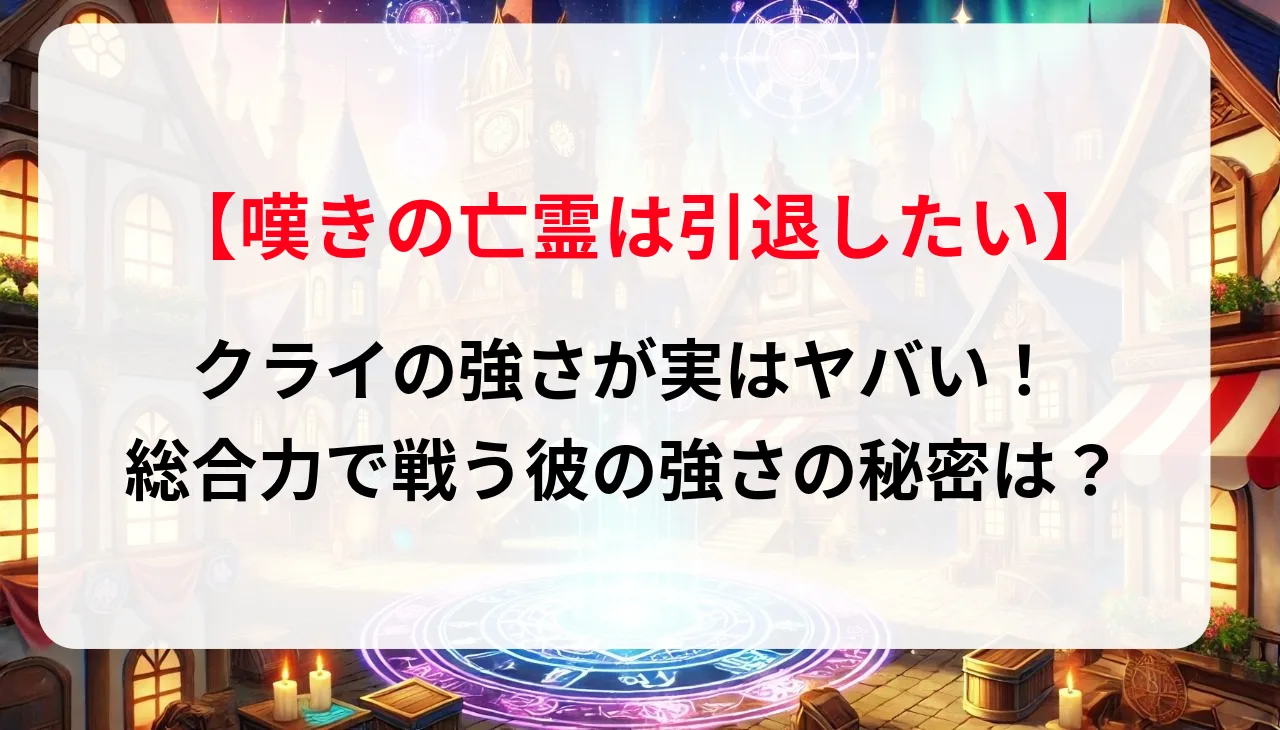 「嘆きの亡霊は引退したい！」クライの強さが実はヤバい！総合力で戦う彼の強さの秘密は？