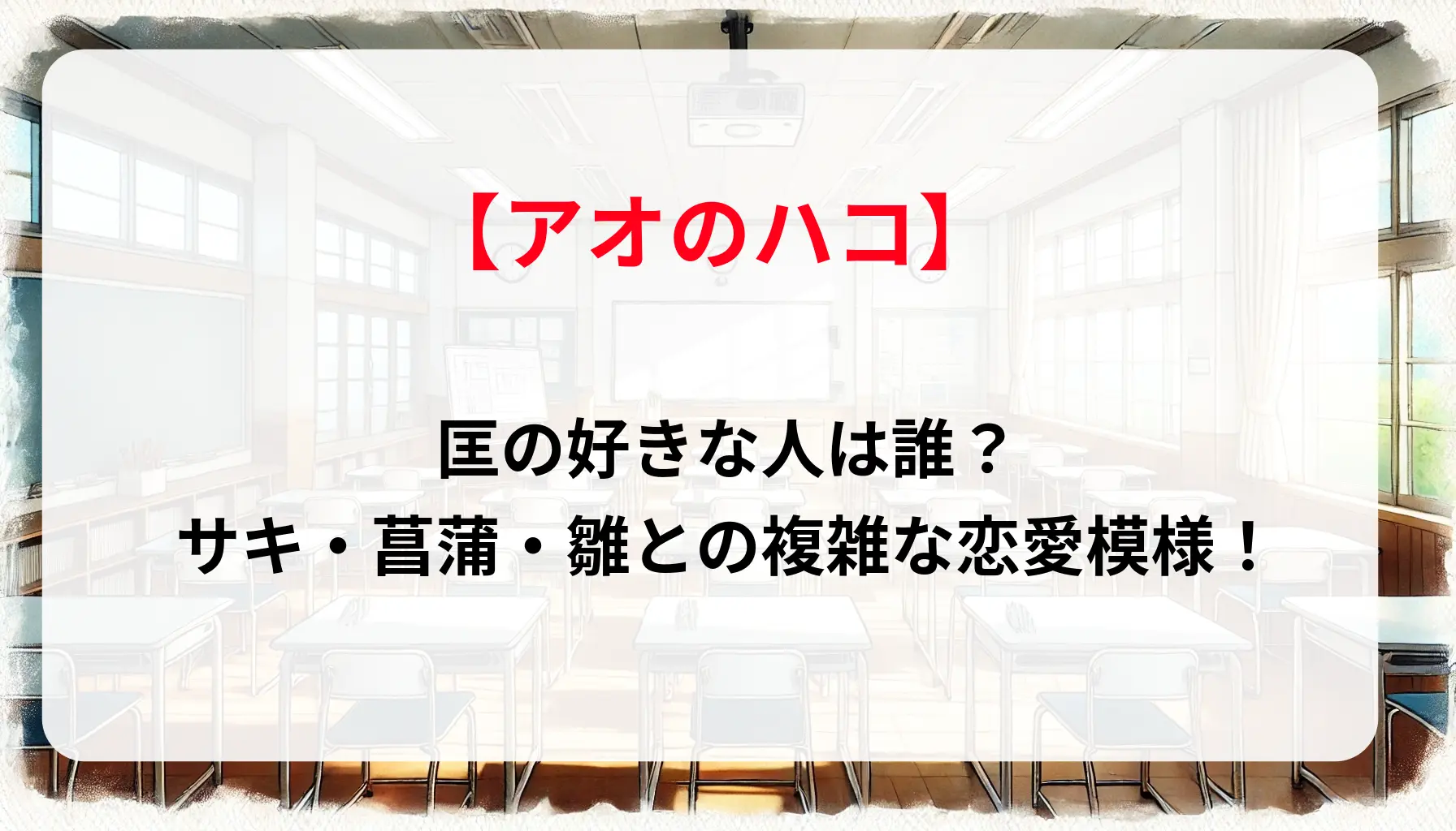 「アオのハコ」匡の好きな人は誰？サキ・菖蒲・雛との複雑な恋愛模様！