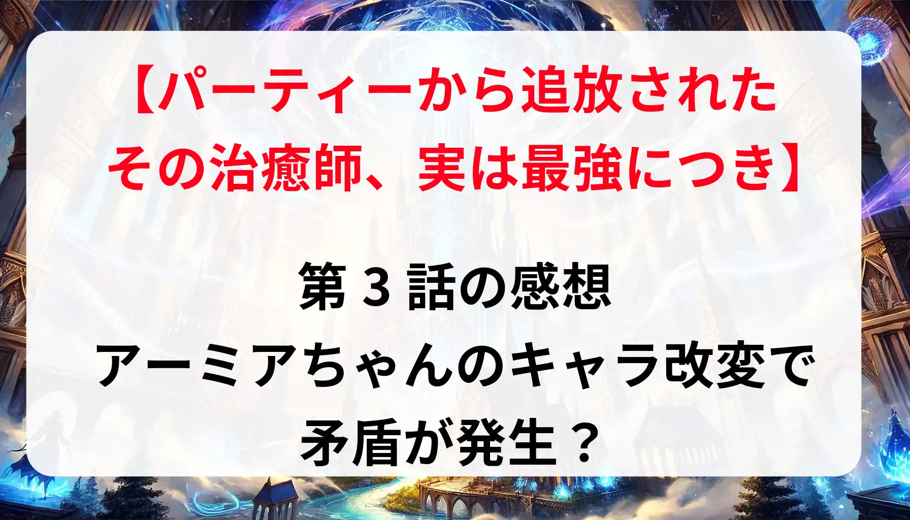 「その治癒師、実は最強につき」第3話の感想｜アーミアちゃんのキャラ改変で矛盾が発生？