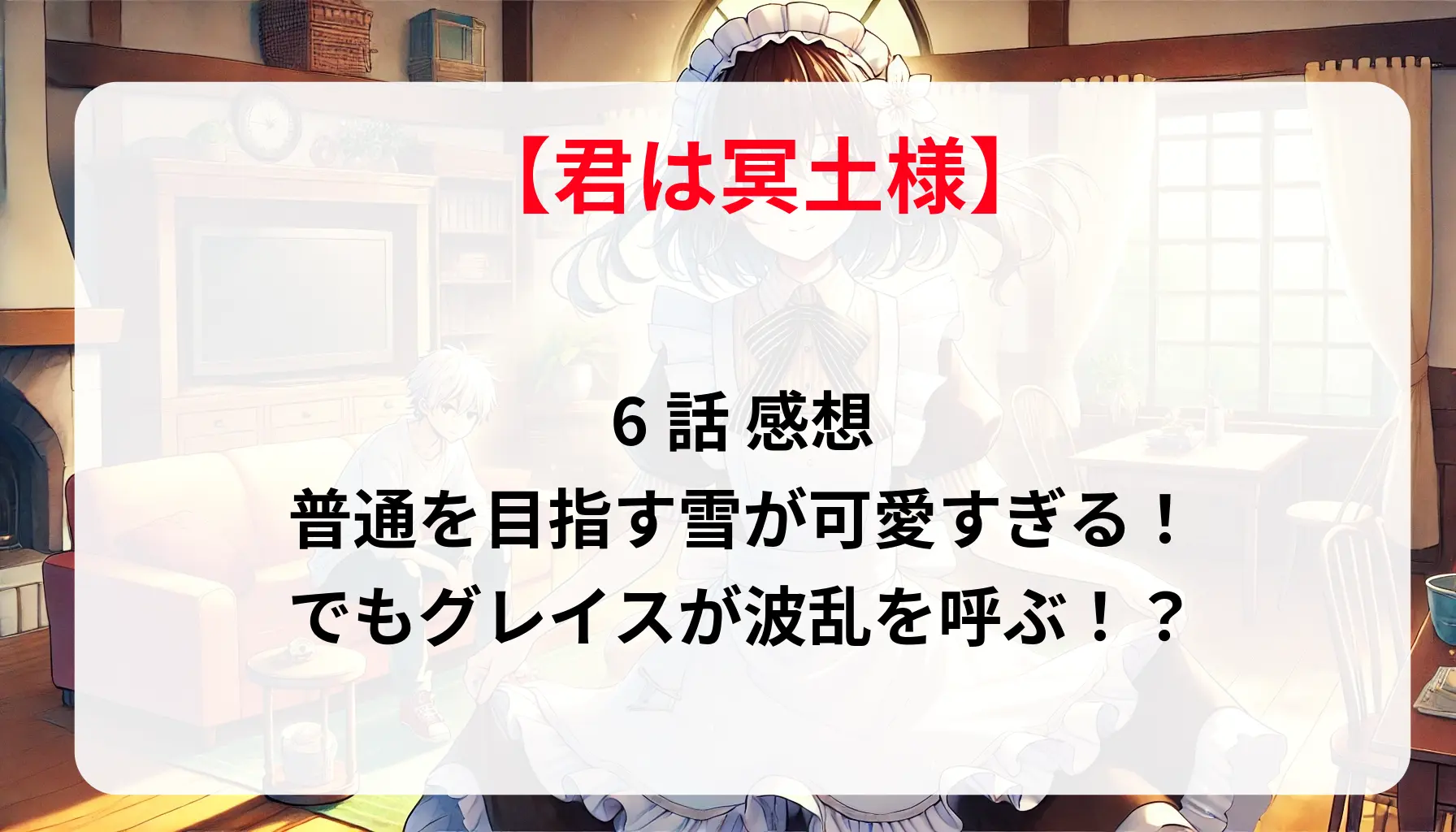 「君は冥土様。」6話感想：普通を目指す雪が可愛すぎる！でもグレイスが波乱を呼ぶ！？