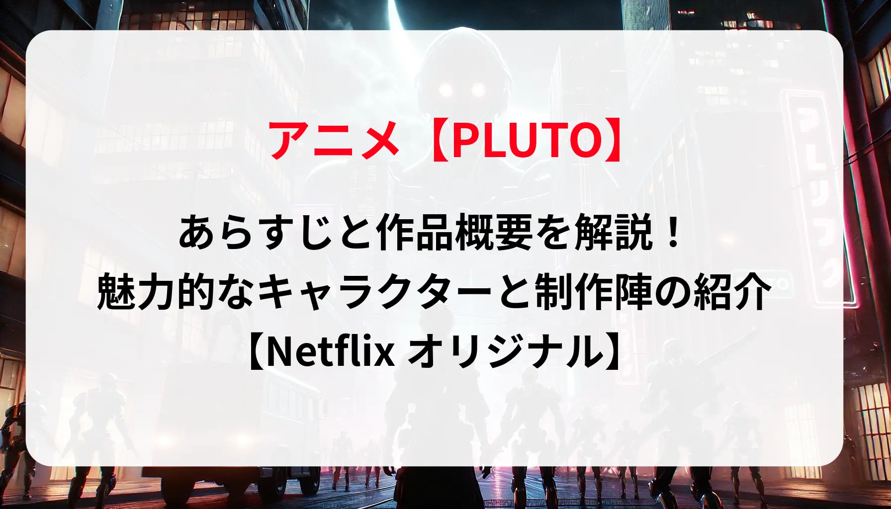 アニメ「PLUTO」のあらすじと作品概要を解説！魅力的なキャラクターと制作陣の紹介【Netflixオリジナル】