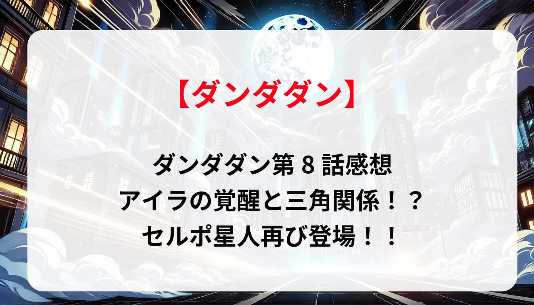 「ダンダダン」第8話感想｜アイラの覚醒と三角関係！？セルポ星人再び登場！！