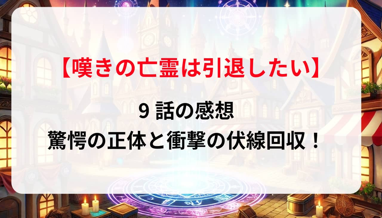 「嘆きの亡霊は引退したい」9話の感想：驚愕の正体と衝撃の伏線回収！