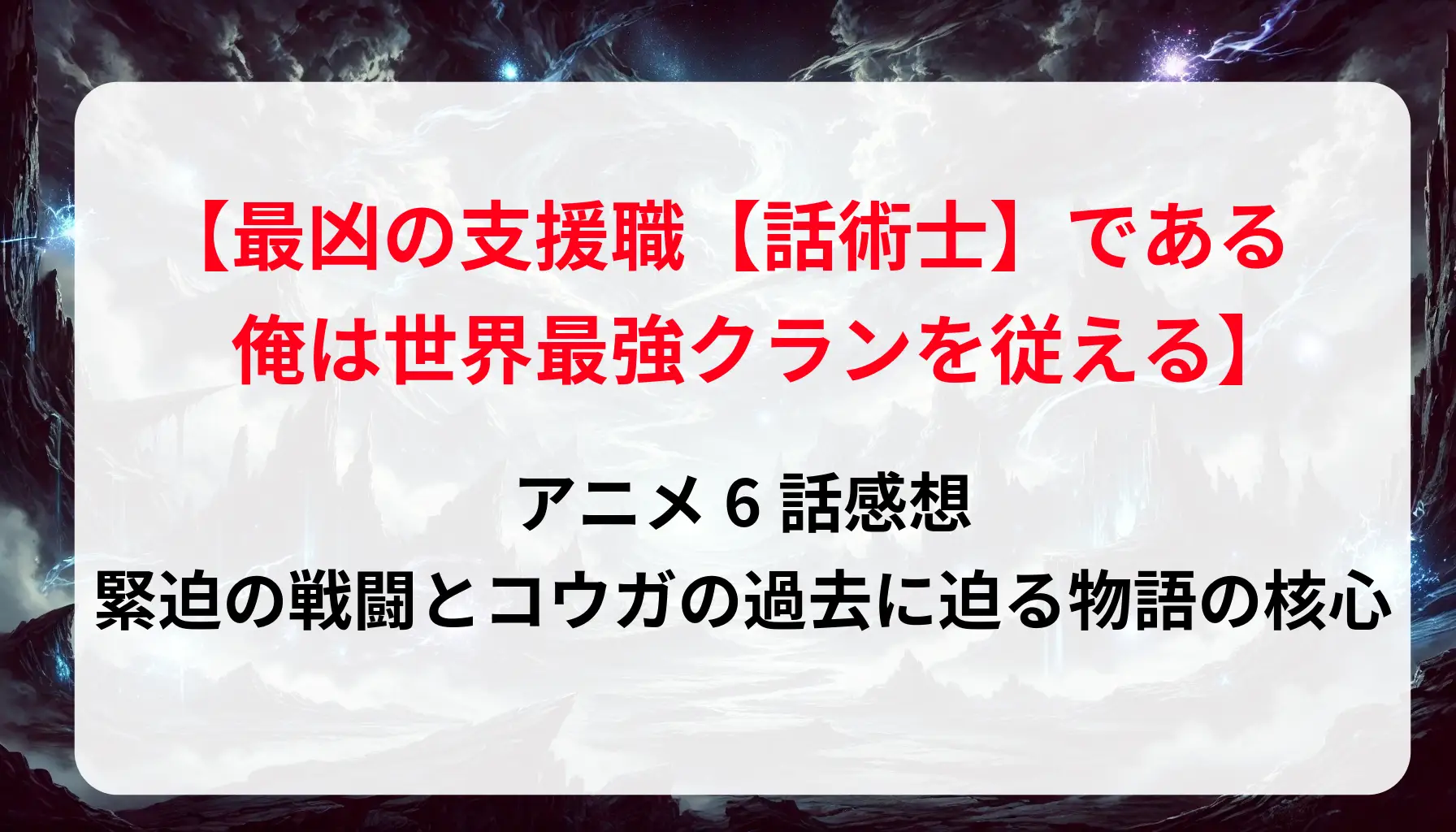 「最凶の支援職話術士」6話感想｜緊迫の戦闘とコウガの過去に迫る物語の核心