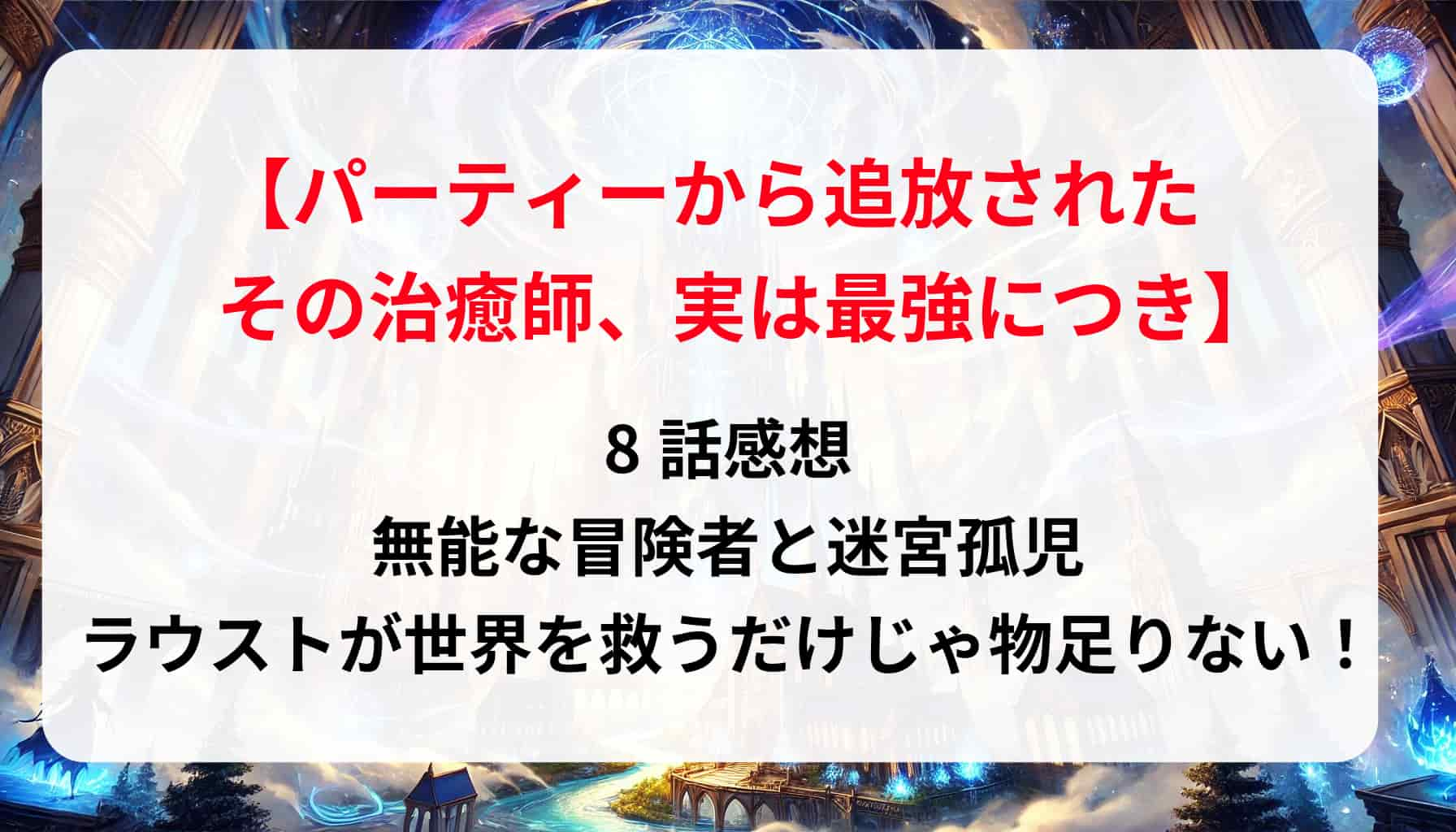 「その治癒師、実は最強につき」8話感想｜無能な冒険者と迷宮孤児、ラウストが世界を救うだけじゃ物足りない！