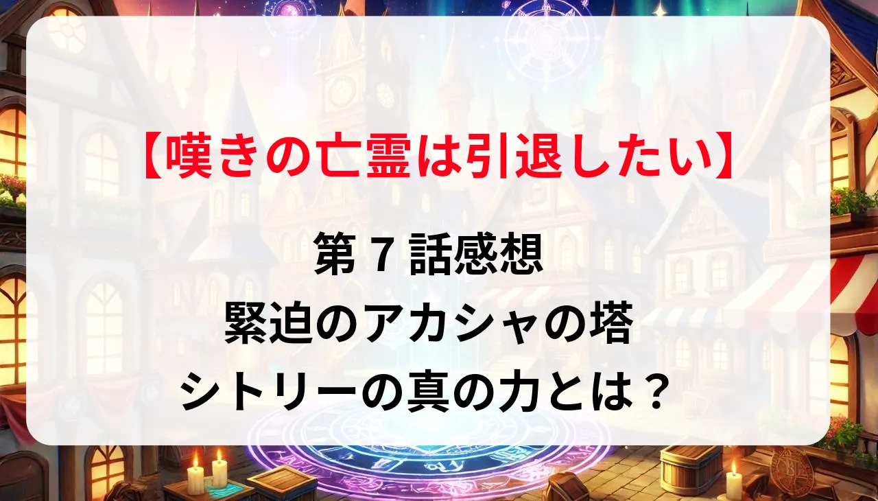 「嘆きの亡霊は引退したい」第7話感想：緊迫のアカシャの塔、シトリーの真の力とは？