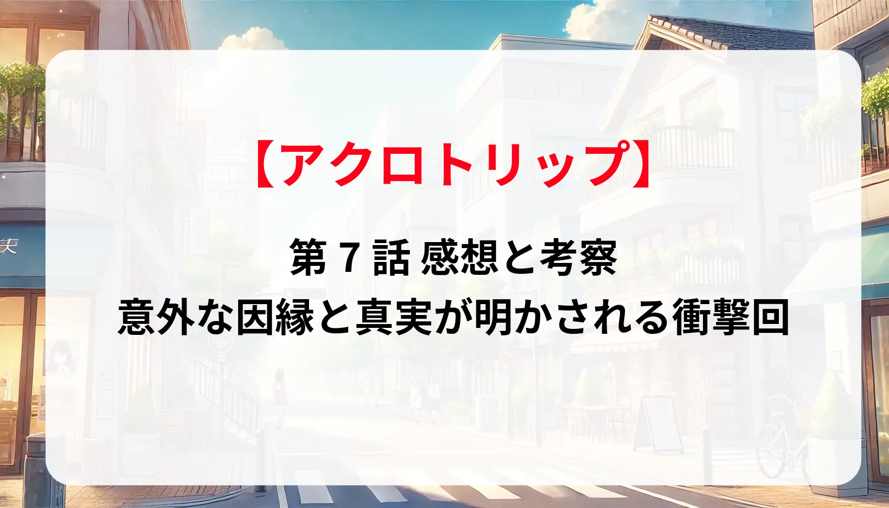 「アクロトリップ」第7話 感想と考察：意外な因縁と真実が明かされる衝撃回