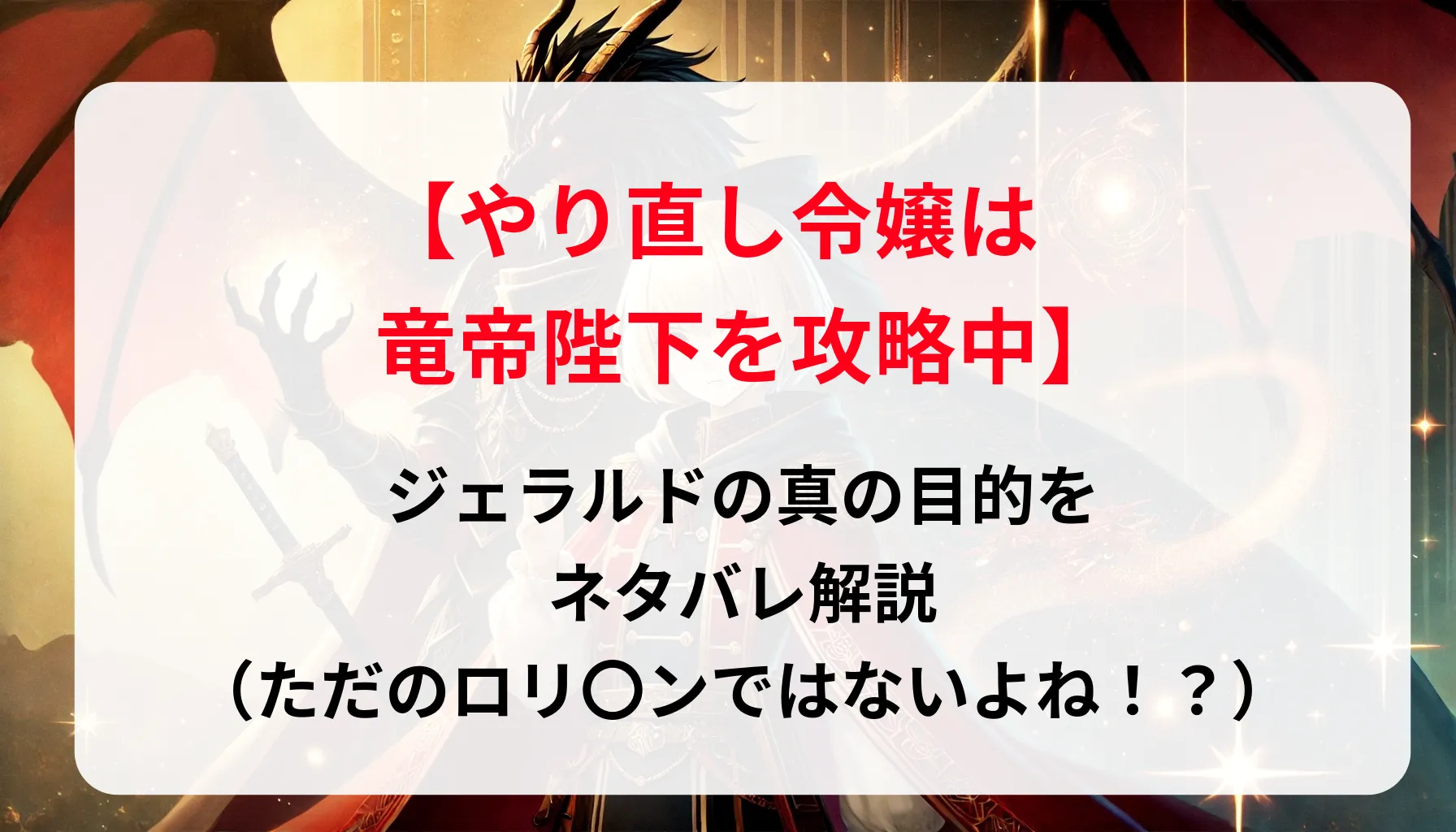 「やり直し令嬢は竜帝陛下を攻略中」ジェラルドの真の目的をネタバレ解説（ただのロリ〇ンではないよね！？）