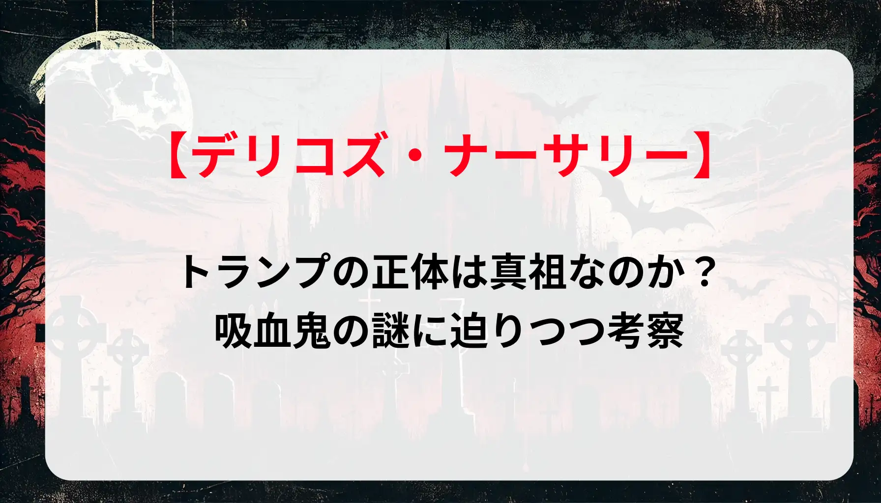「デリコズ・ナーサリー」トランプの正体は真祖なのか？吸血鬼の謎に迫りつつ考察