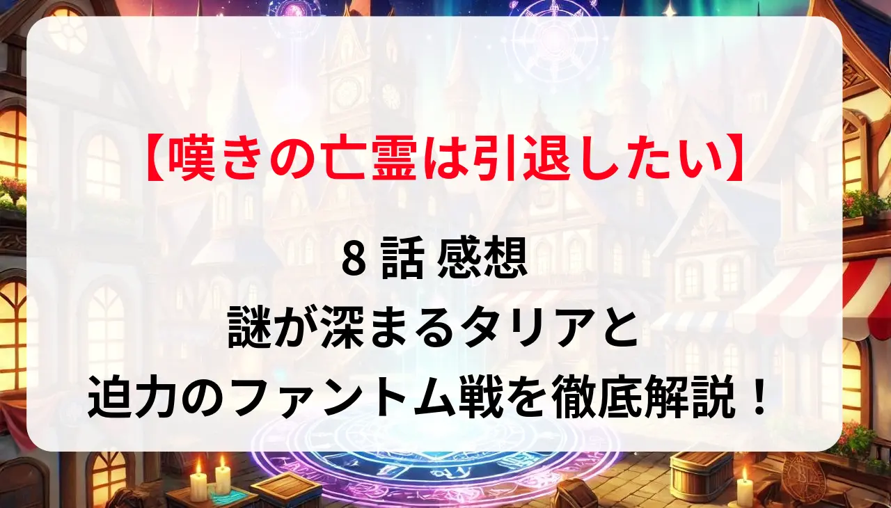 「嘆きの亡霊は引退したい」8話 感想｜謎が深まるタリアと迫力のファントム戦を徹底解説！