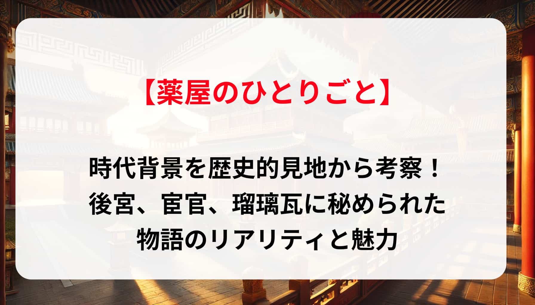 「薬屋のひとりごと」時代背景を歴史的見地から考察！後宮、宦官、瑠璃瓦に秘められた物語のリアリティと魅力