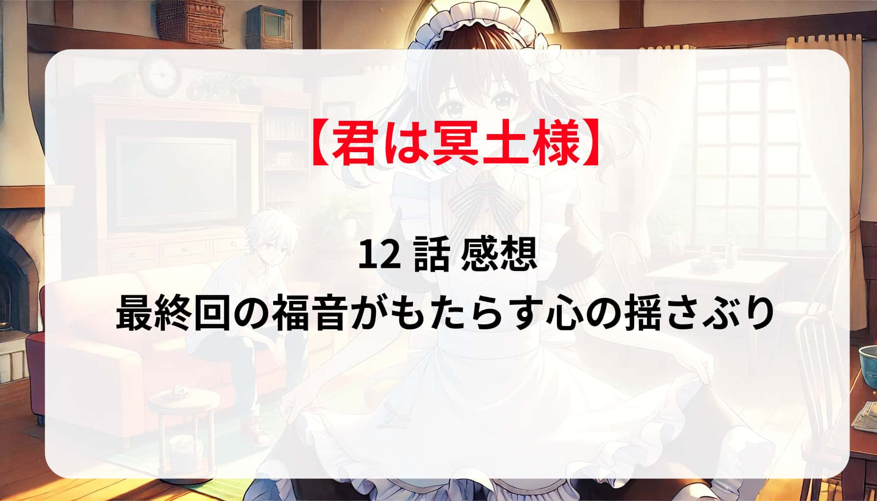 「君は冥土様」12話 感想！最終回の福音がもたらす心の揺さぶり