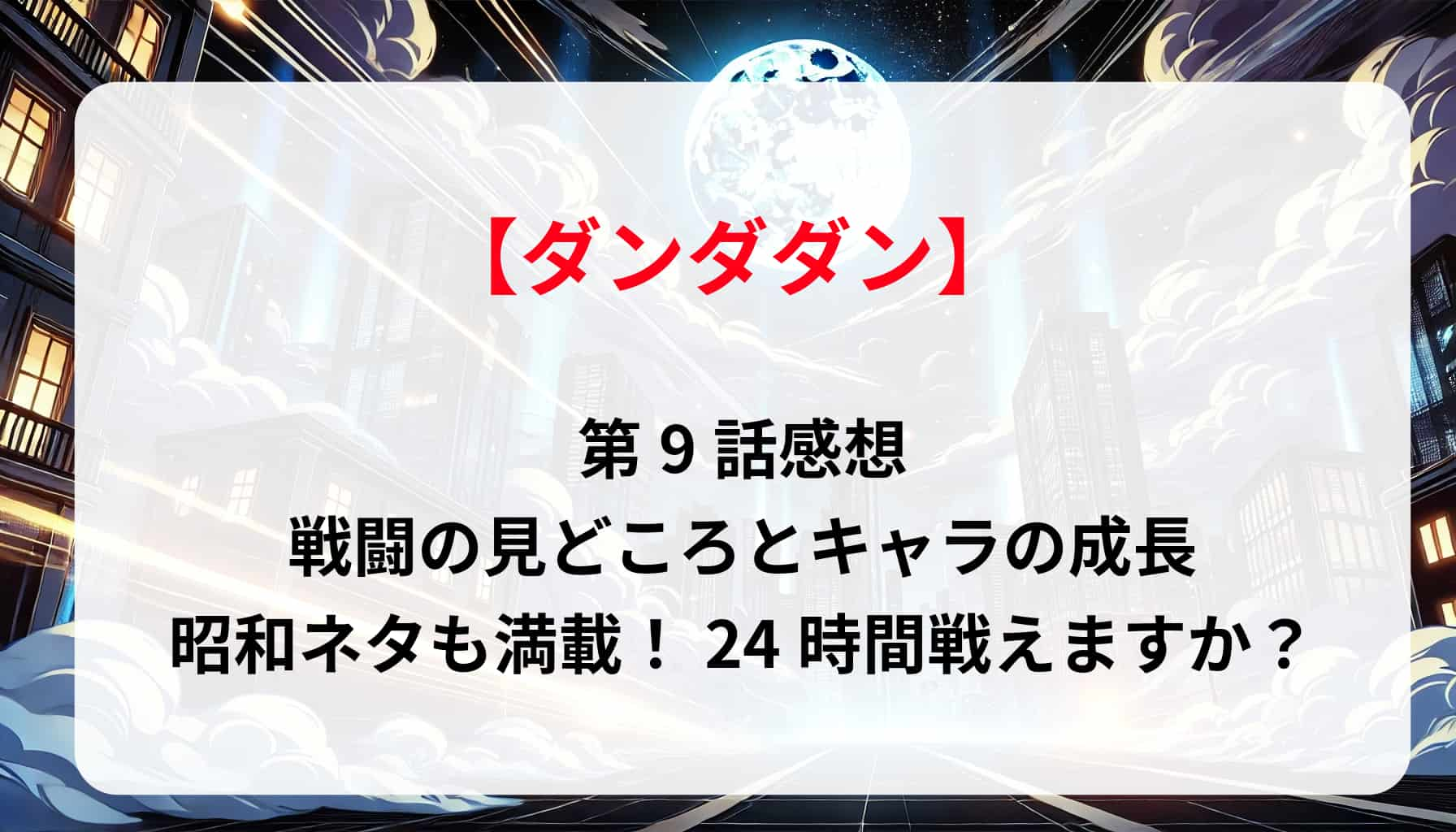「ダンダダン」第9話感想｜戦闘の見どころとキャラの成長、昭和ネタも満載！24時間戦えますか？