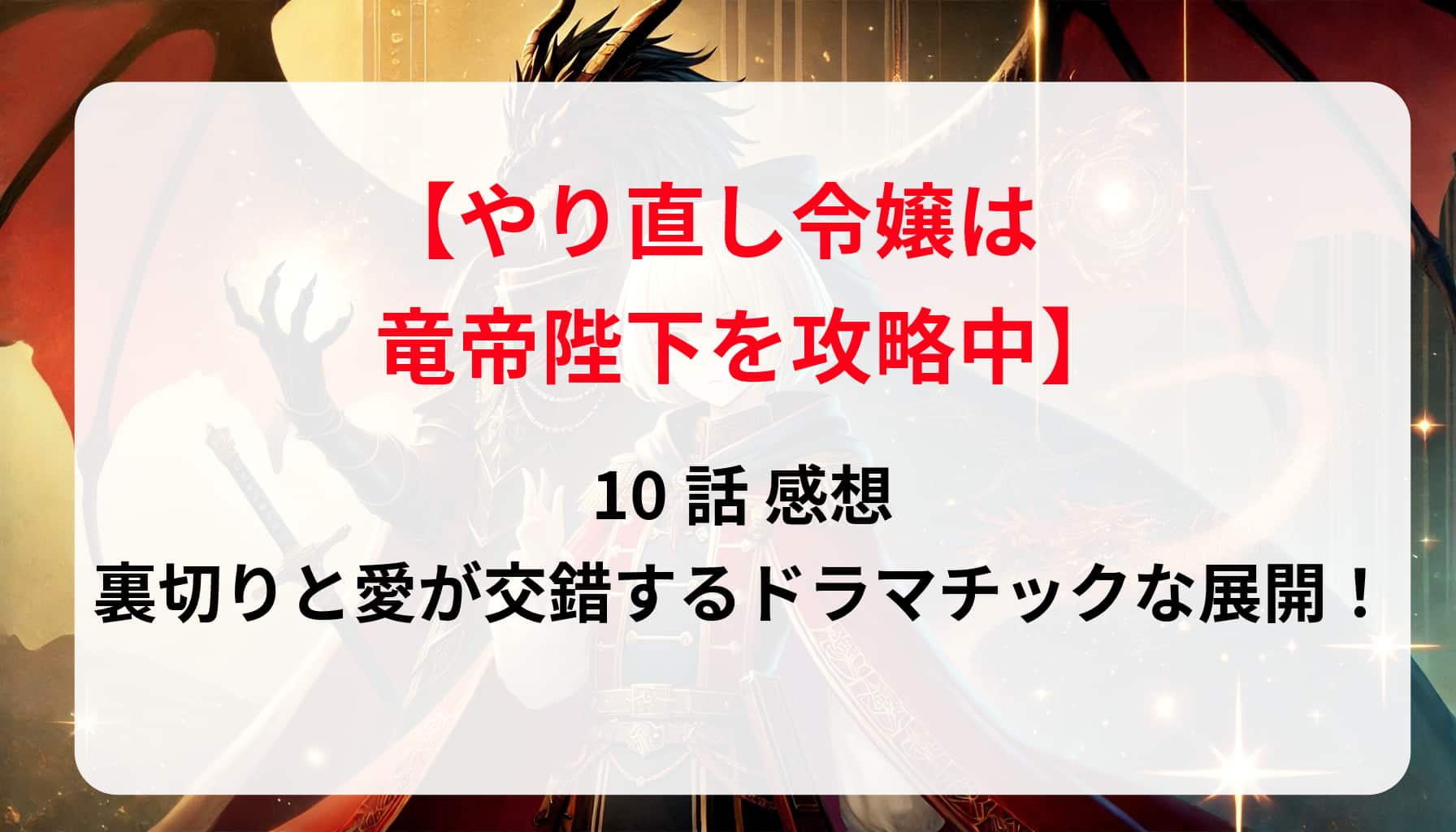 「やり直し令嬢は竜帝陛下を攻略中」10話 感想｜裏切りと愛が交錯するドラマチックな展開！