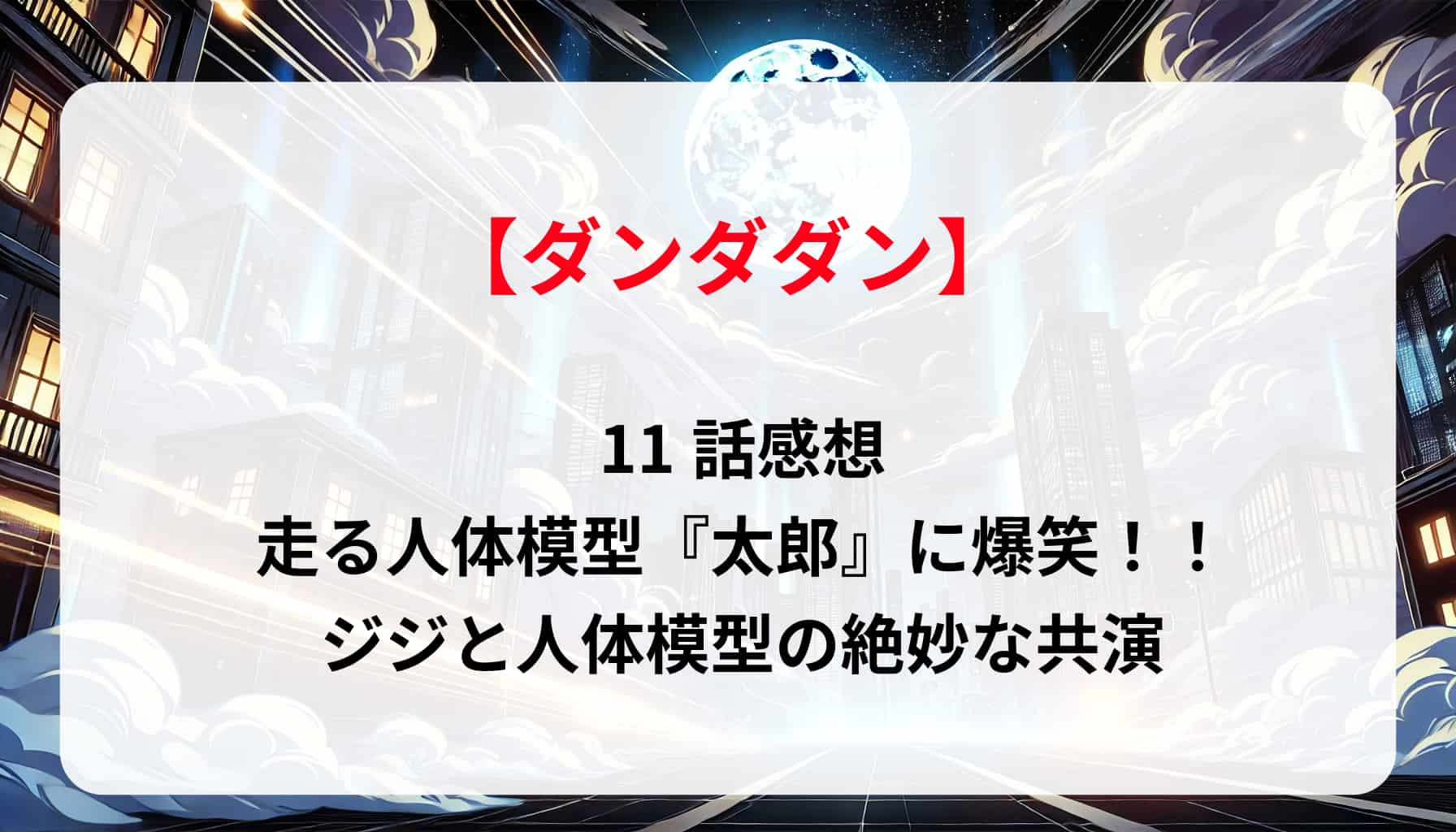 「ダンダダン」11話感想｜走る人体模型『太郎』に爆笑！！ジジと人体模型の絶妙な共演