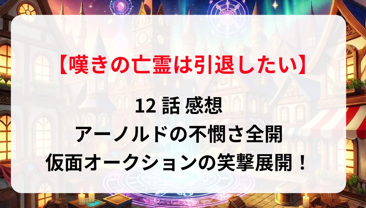 「嘆きの亡霊は引退したい」12話 感想：アーノルドの不憫さ全開、仮面オークションの笑撃展開！