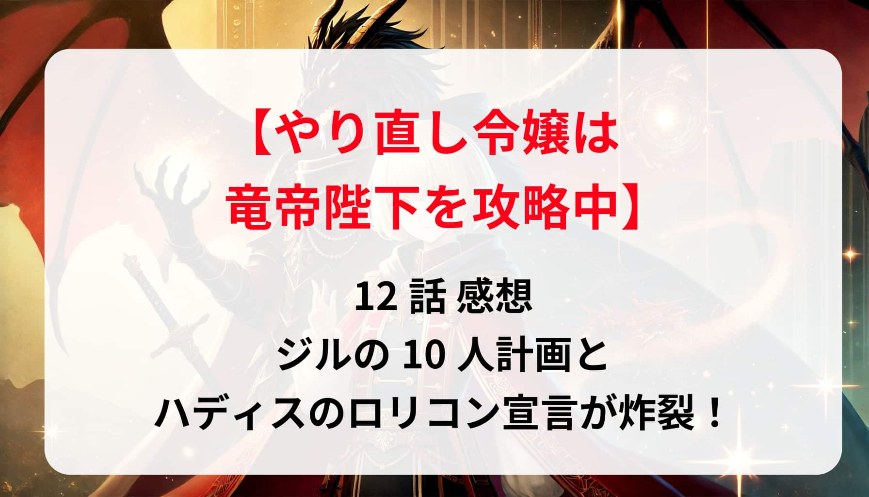 「やり直し令嬢は竜帝陛下を攻略中」12話 感想：ジルの10人計画とハディスのロリコン宣言が炸裂！