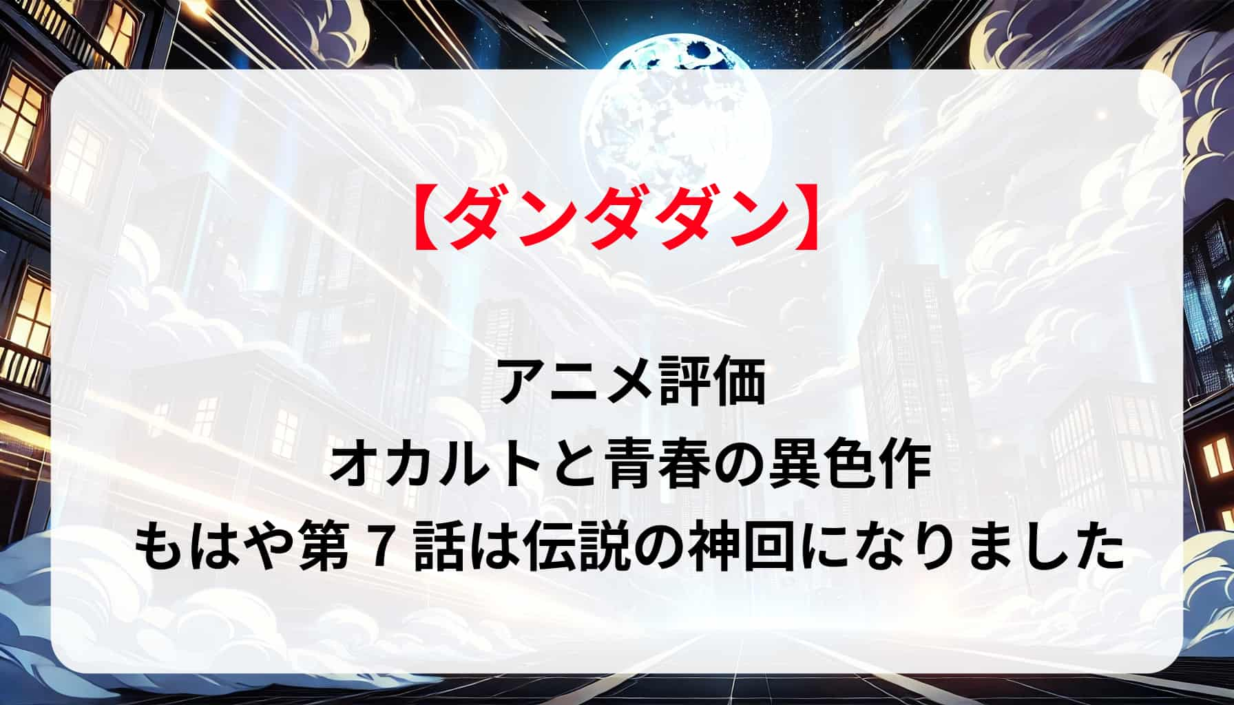 「ダンダダン」アニメ評価｜オカルトと青春の異色作（もはや第7話は伝説の神回になりました）