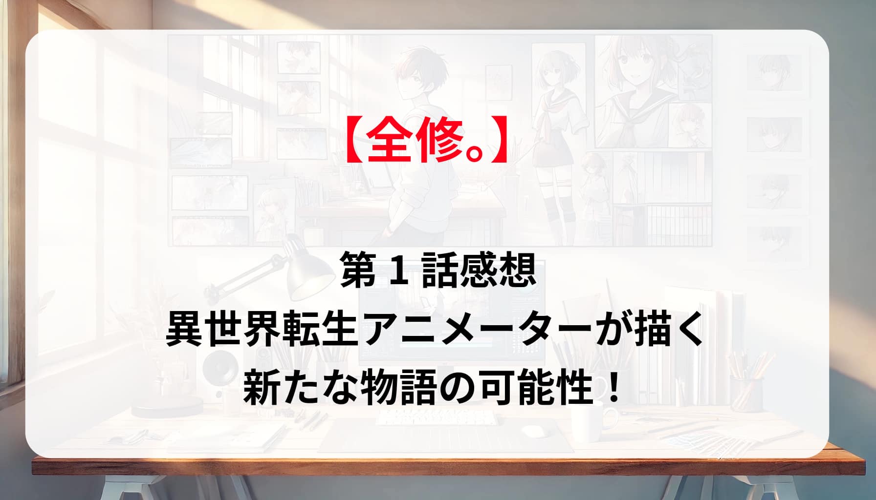 「全修。」第1話感想｜異世界転生アニメーターが描く新たな物語の可能性！