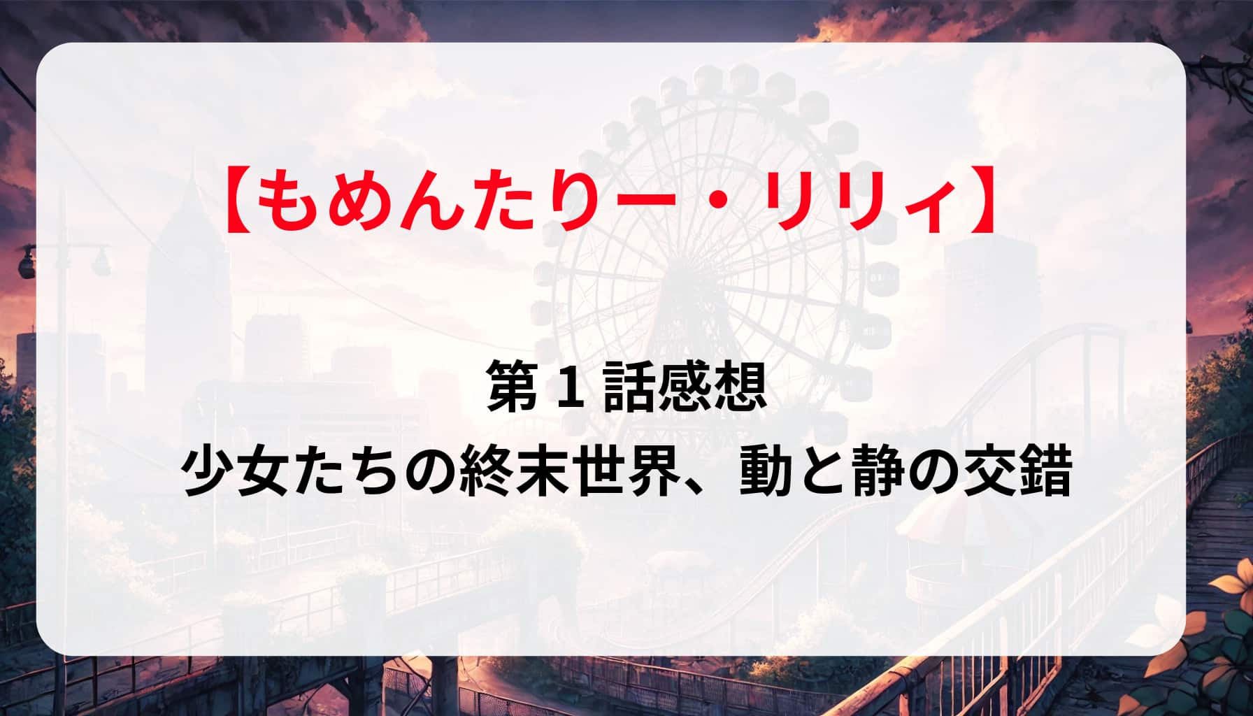 「もめんたりーリリィ」第1話感想｜少女たちの終末世界、動と静の交錯