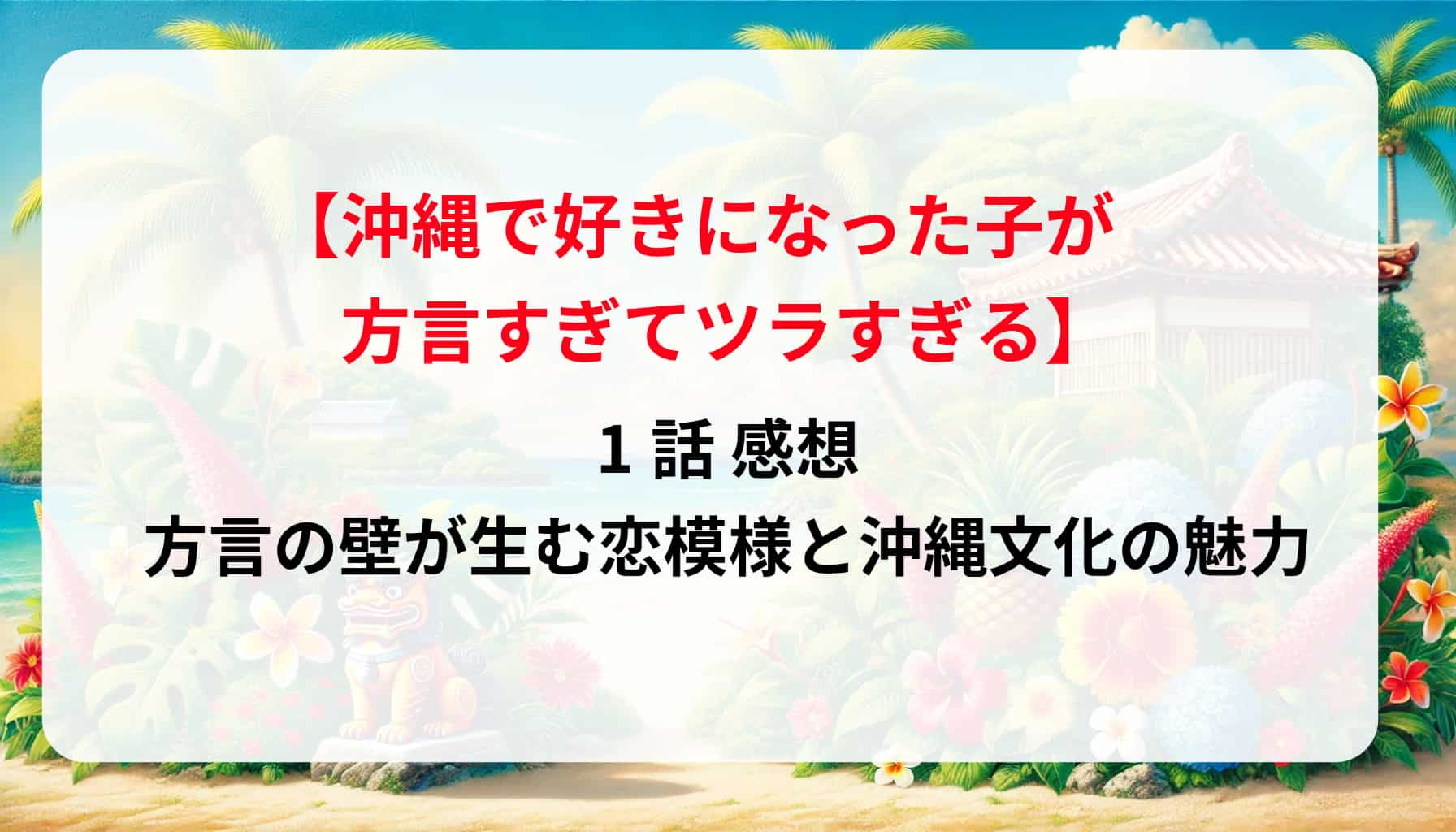 「沖縄で好きになった子が方言すぎてツラすぎる」1話感想！方言の壁が生む恋模様と沖縄文化の魅力