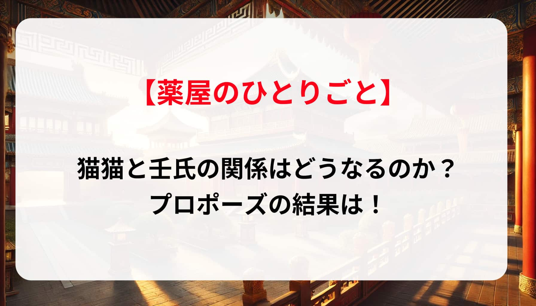 「薬屋のひとりごと」猫猫と壬氏の関係はどうなるのか？プロポーズの結果は！