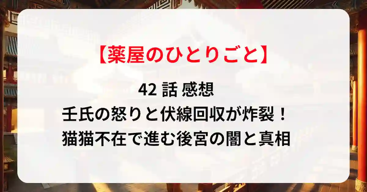 壬氏の怒りと伏線回収が炸裂！「薬屋のひとりごと」42話 感想｜猫猫不在で進む後宮の闇と真相