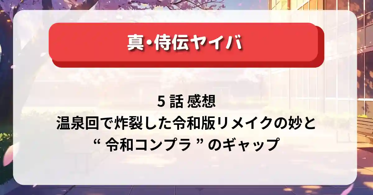 「真•侍伝ヤイバ」5話 感想｜温泉回で炸裂した令和版リメイクの妙と“令和コンプラ”のギャップ