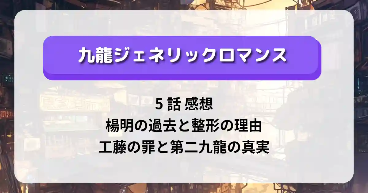 「九龍ジェネリックロマンス」5話 感想：楊明の過去と整形の理由、工藤の罪と第二九龍の真実