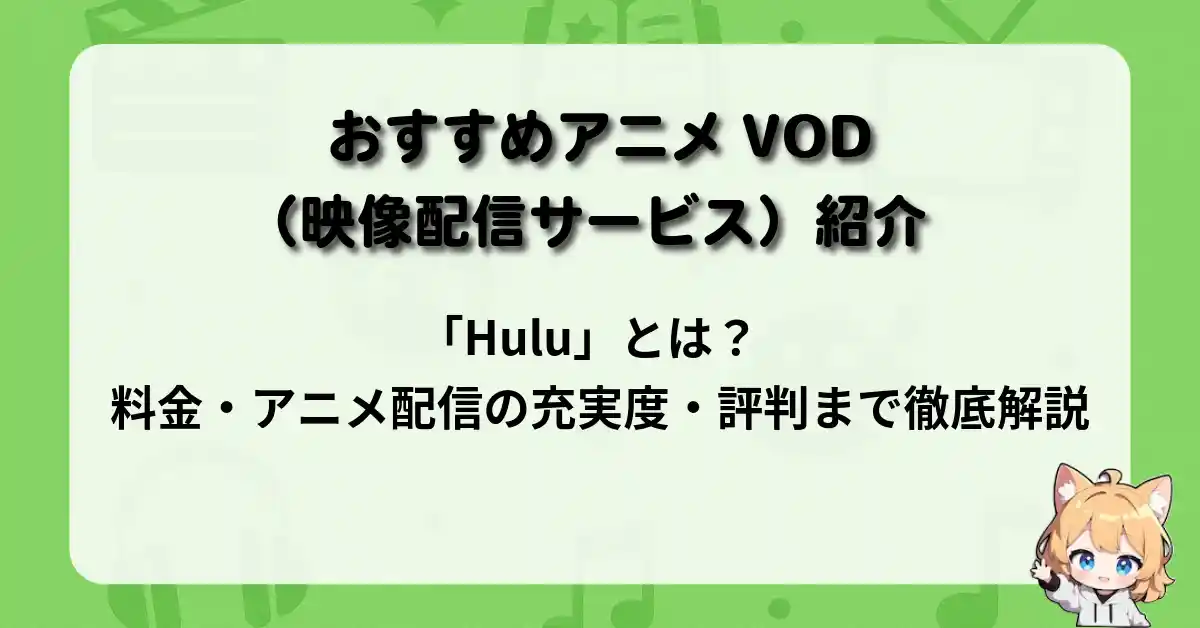 「Hulu」とは？料金・アニメ配信の充実度・評判まで徹底解説【おすすめアニメVOD（映像配信サービス）紹介】