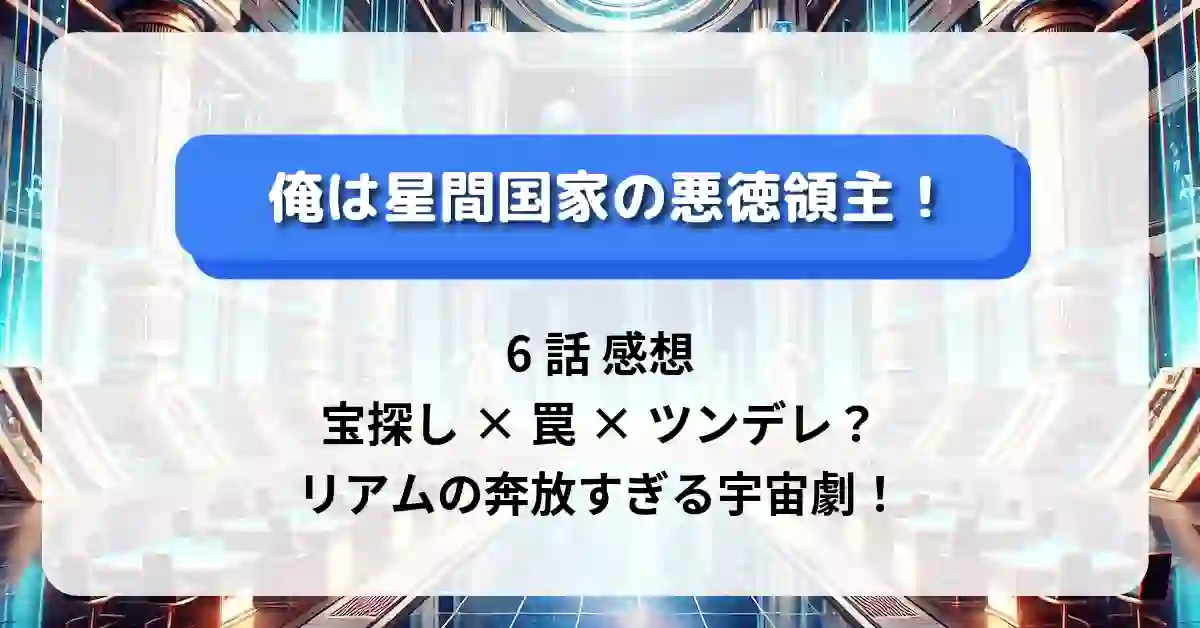 「俺は星間国家の悪徳領主！」6話 感想：宝探し×罠×ツンデレ？リアムの奔放すぎる宇宙劇！