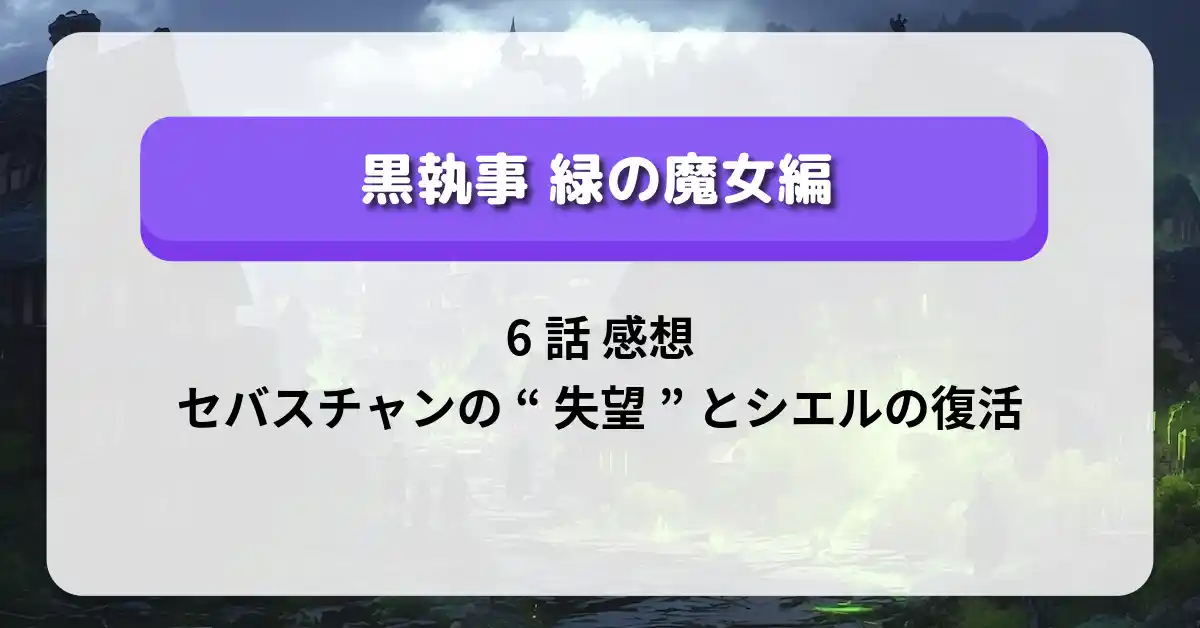 「黒執事 緑の魔女編」6話 感想：セバスチャンの“失望”とシエルの復活