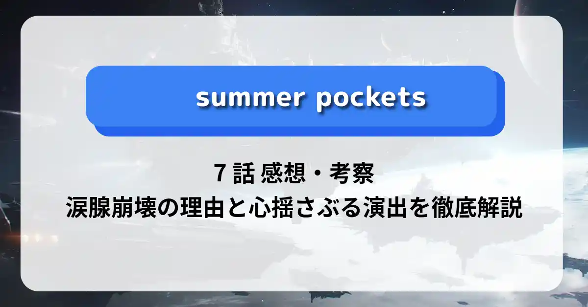 「サマーポケッツ」7話 感想・考察｜涙腺崩壊の理由と心揺さぶる演出を徹底解説