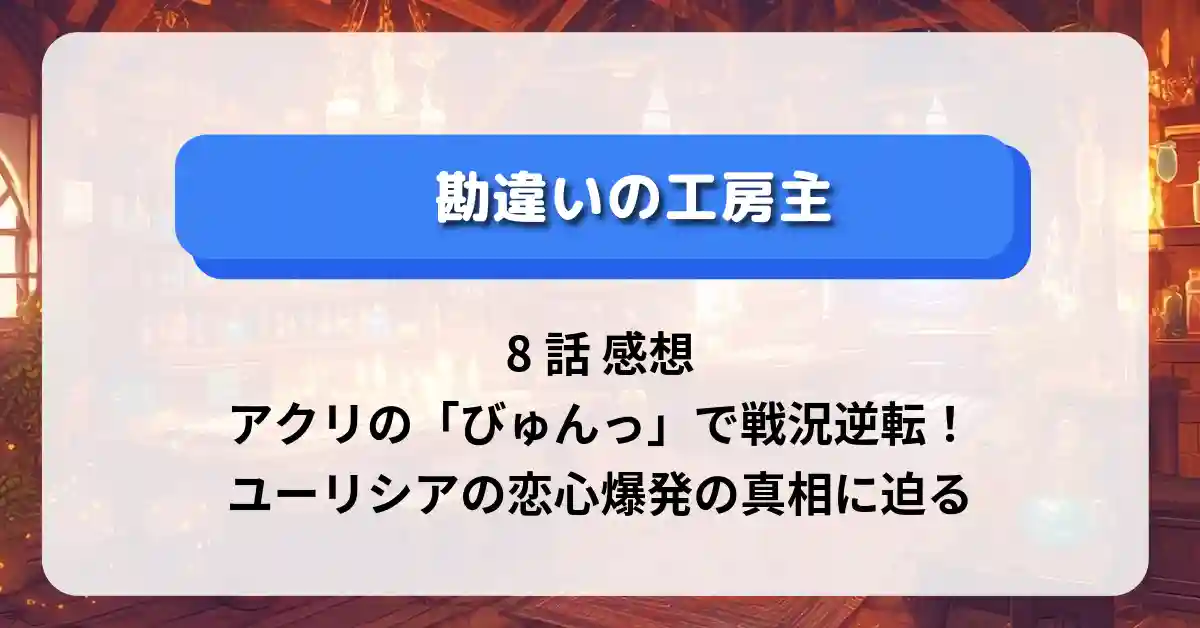 「勘違いの工房主」8話 感想：アクリの「びゅんっ」で戦況逆転！ユーリシアの恋心爆発の真相に迫る