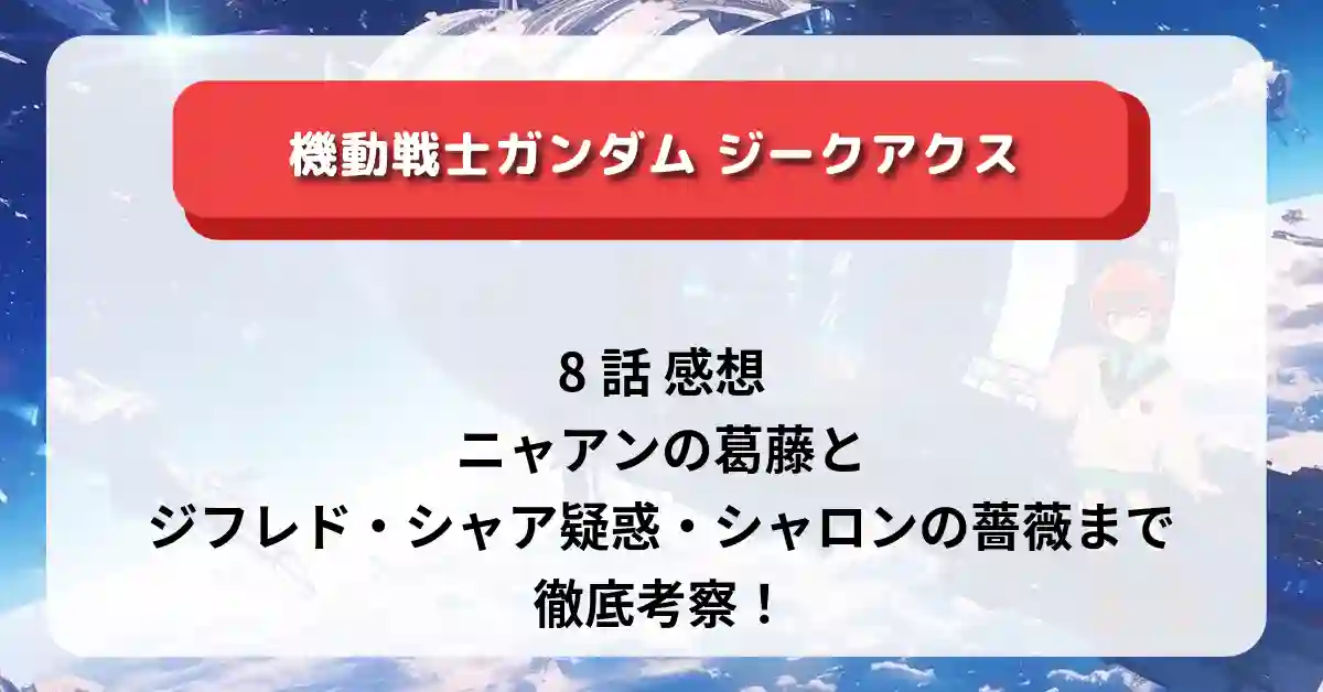「ガンダム ジークアクス」8話 感想｜ニャアンの葛藤とジフレド・シャア疑惑・シャロンの薔薇まで徹底考察！