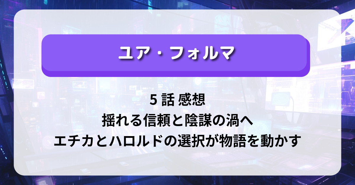 「ユア・フォルマ」5話 感想：揺れる信頼と陰謀の渦へ──エチカとハロルドの選択が物語を動かす