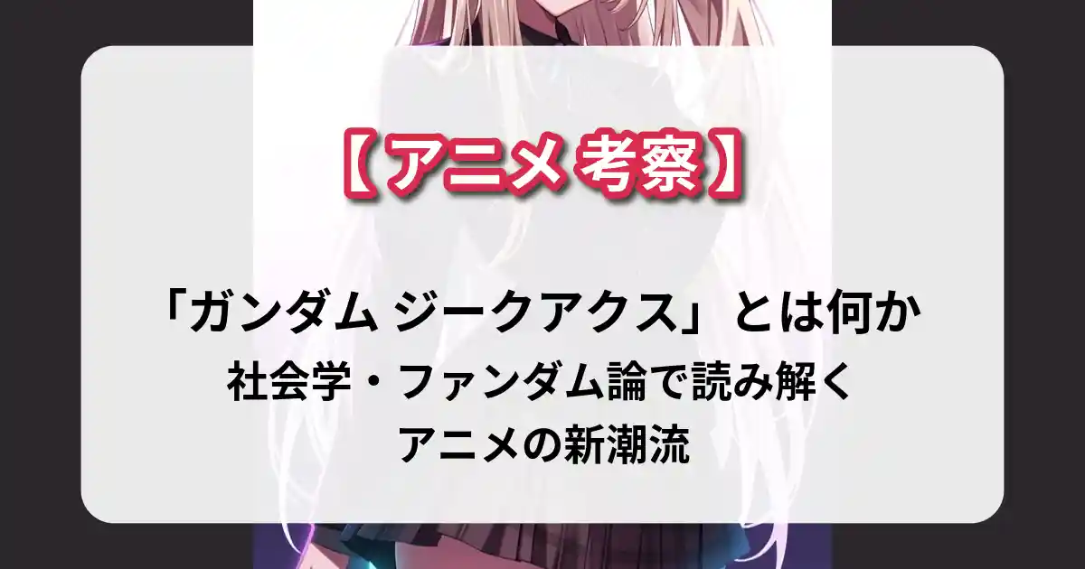 「ガンダム ジークアクス」とは何か――社会学・ファンダム論で読み解くアニメの新潮流【アニメ考察】