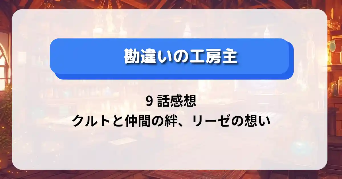 「勘違いの工房主」9話感想：クルトと仲間の絆、リーゼの想い