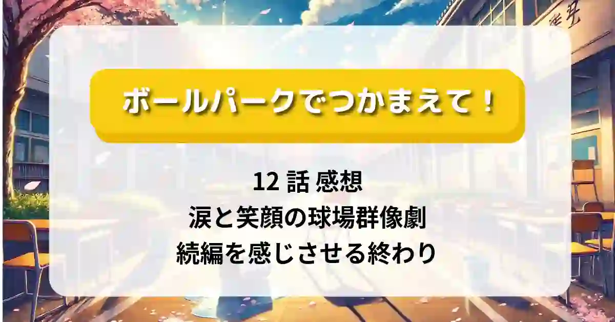 「ボールパークでつかまえて！」12話 感想：涙と笑顔の球場群像劇、続編を感じさせる終わり