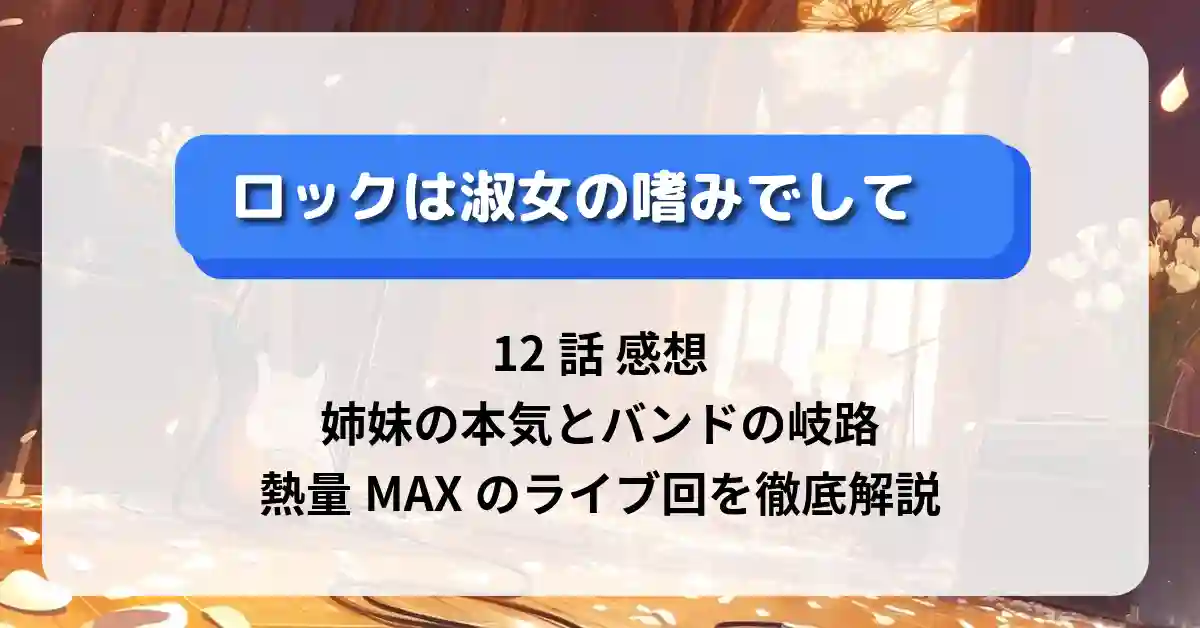 「ロックは淑女の嗜みでして」12話 感想｜姉妹の本気とバンドの岐路、熱量MAXのライブ回を徹底解説