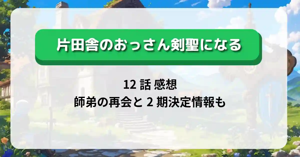 「片田舎のおっさん剣聖になる」12話 感想：師弟の再会と2期決定情報も