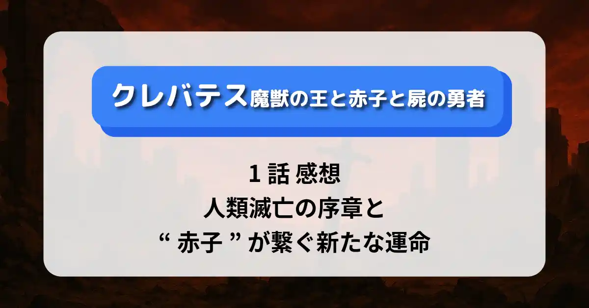 クレバテス魔獣の王と赤子と屍の勇者 1話 感想：人類滅亡の序章と“赤子”が繋ぐ新たな運命
