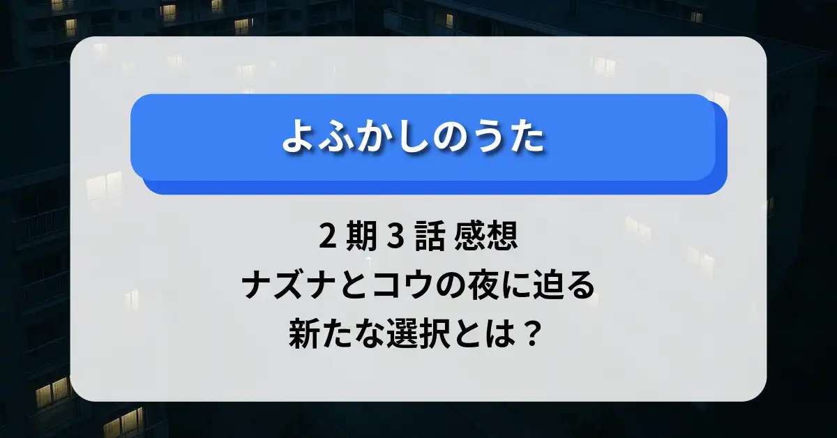 「よふかしのうた」2期3話 感想｜ナズナとコウの夜に迫る新たな選択とは？