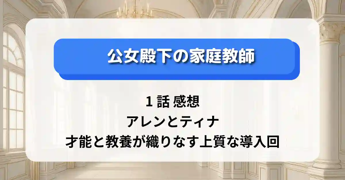公女殿下の家庭教師 1話 感想｜アレンとティナ、才能と教養が織りなす上質な導入回
