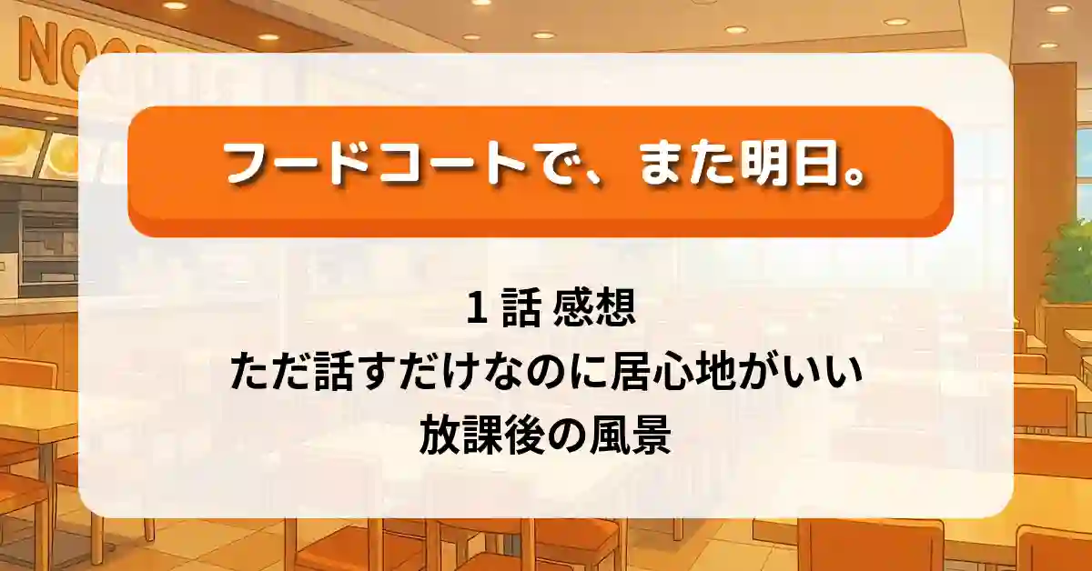 「フードコートで、また明日。」1話 感想｜ただ話すだけなのに居心地がいい放課後の風景