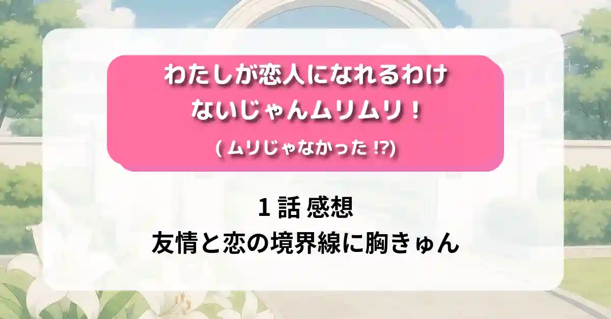 「わたしが恋人になれるわけないじゃん、ムリムリ!(ムリじゃなかった!?) 」1話 感想｜友情と恋の境界線に胸きゅん